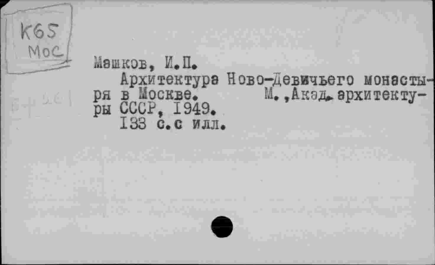 ﻿Машков, И.П.
Архитектура Ново-девичьего монэсты ря в Москве. М.,Акэд>архитектуры СССР, 1949.
133 с. с илл.